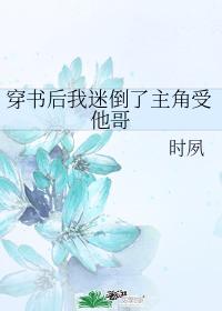 穿书后我迷倒了主角受他哥 穿书后我迷倒了主角受他哥
