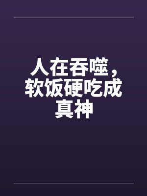 人在吞噬，软饭硬吃成真神