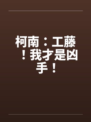 柯南：工藤！我才是凶手！