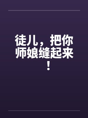徒儿，把你师娘缝起来！