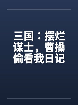 三国：摆烂谋士，曹操偷看我日记