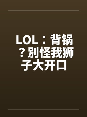 LOL：背锅？別怪我狮子大开口