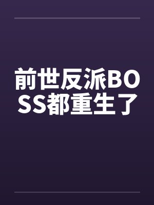 前世反派boss都重生了免费阅读 前世反派boss都重生了免费阅读