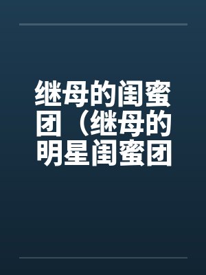继母的闺蜜团（继母的明星闺蜜团）