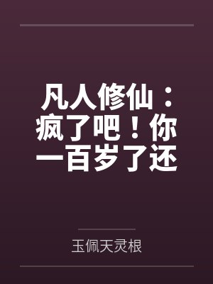 凡人修仙：疯了吧！你一百岁了还要修仙