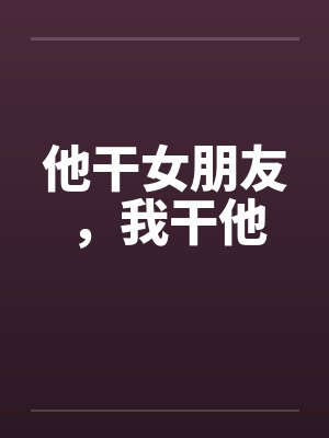他干女朋友，我干他