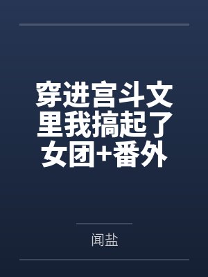 穿进宫斗文里我搞起了女团+番外 穿进宫斗文里我搞起了女团+番外