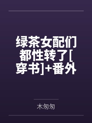 绿茶女配们都性转了[穿书]+番外