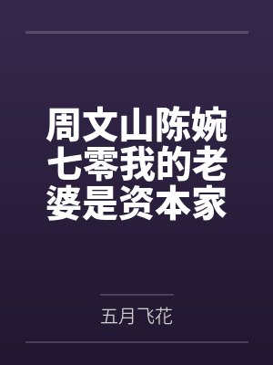 周文山陈婉七零我的老婆是资本家大小姐完整版 周文山陈婉七零我的老婆是资本家大小姐完整版
