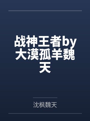 战神王者by大漠孤羊魏天 战神王者by大漠孤羊魏天